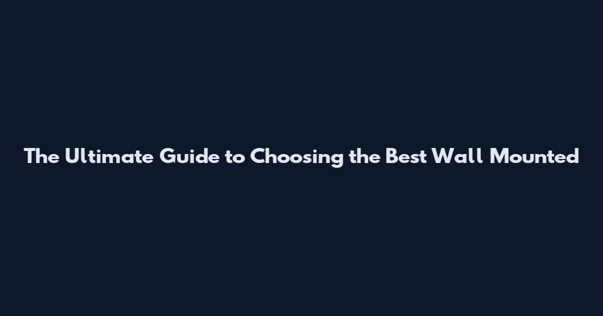 The Ultimate Guide to Choosing the Best Wall Mounted