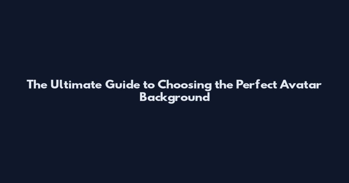 The Ultimate Guide to Choosing the Perfect Avatar Background