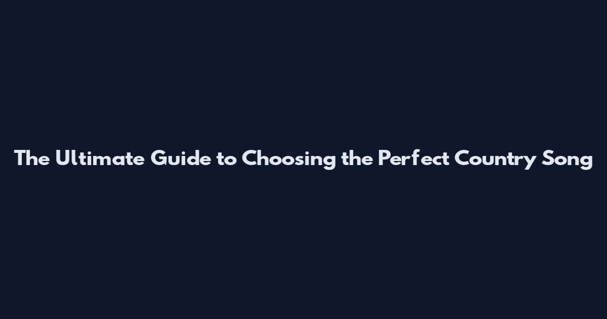 The Ultimate Guide to Choosing the Perfect Country Song