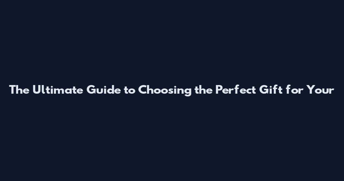 The Ultimate Guide to Choosing the Perfect Gift for Your