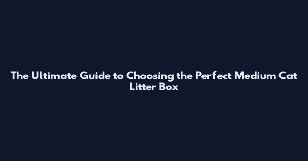 The Ultimate Guide to Choosing the Perfect Medium Cat Litter Box