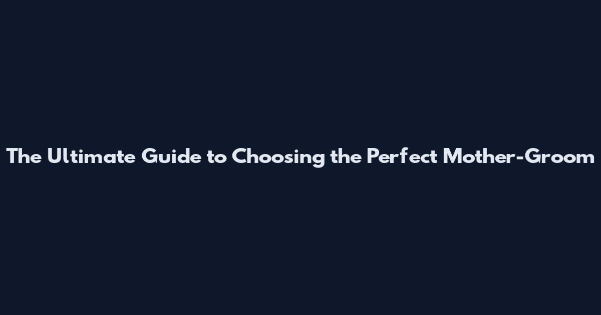 The Ultimate Guide to Choosing the Perfect Mother-Groom