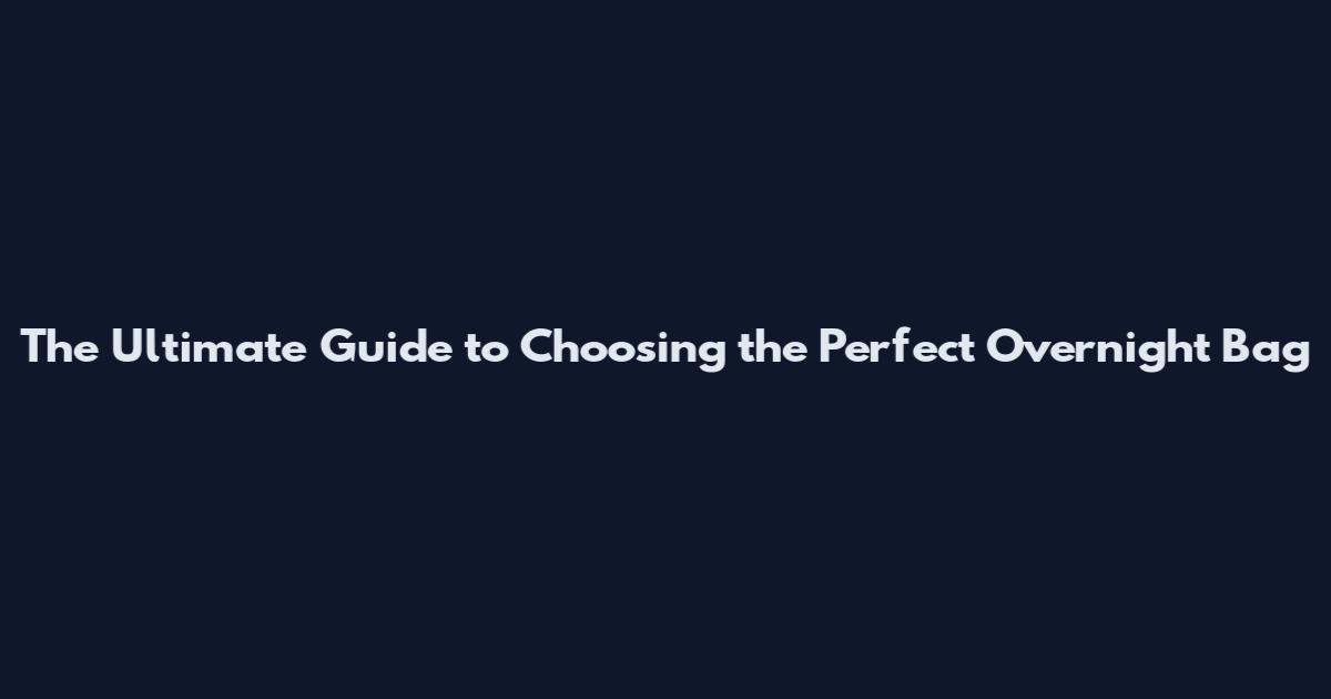 The Ultimate Guide to Choosing the Perfect Overnight Bag