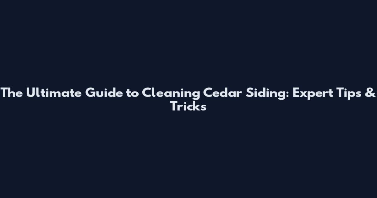 The Ultimate Guide to Cleaning Cedar Siding: Expert Tips & Tricks