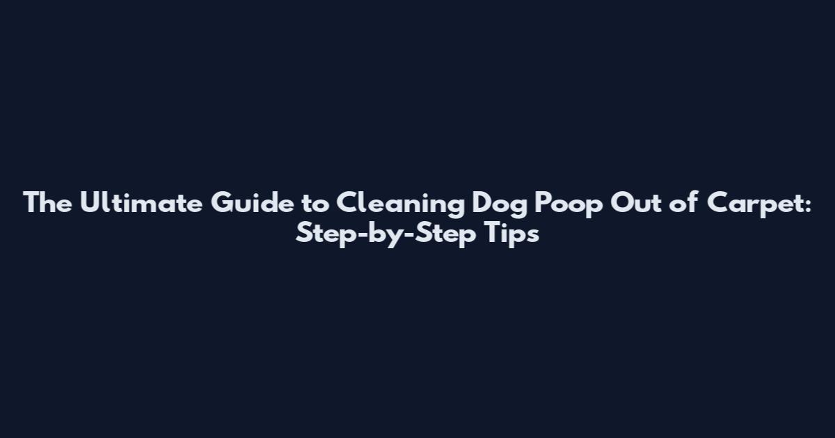 The Ultimate Guide to Cleaning Dog Poop Out of Carpet: Step-by-Step Tips