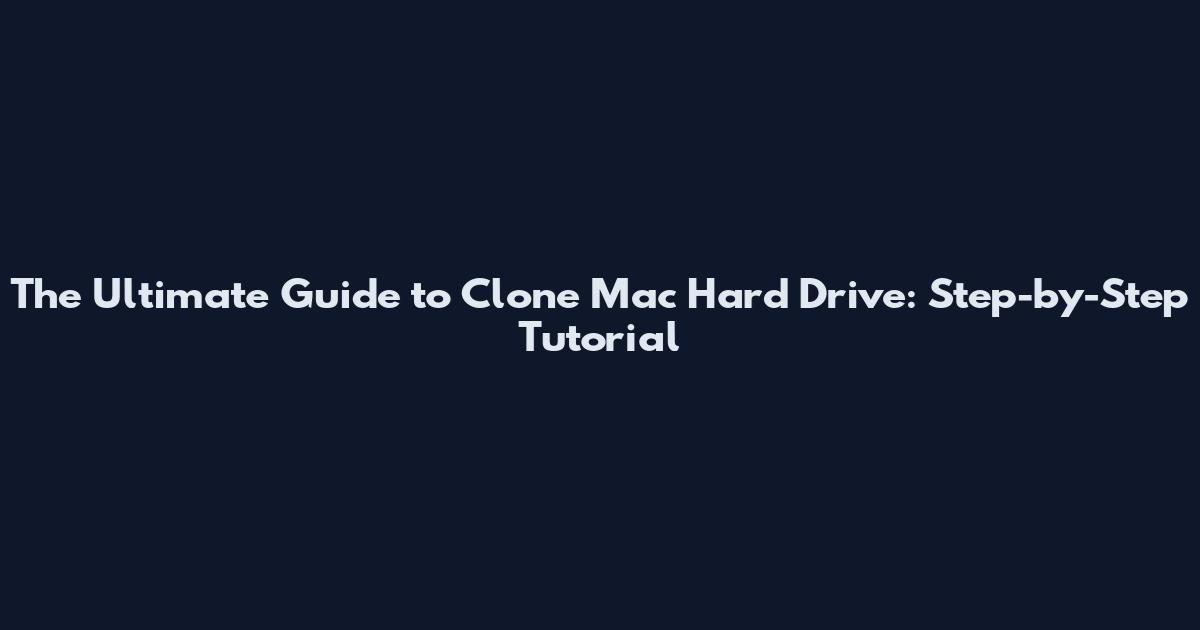 The Ultimate Guide to Clone Mac Hard Drive: Step-by-Step Tutorial