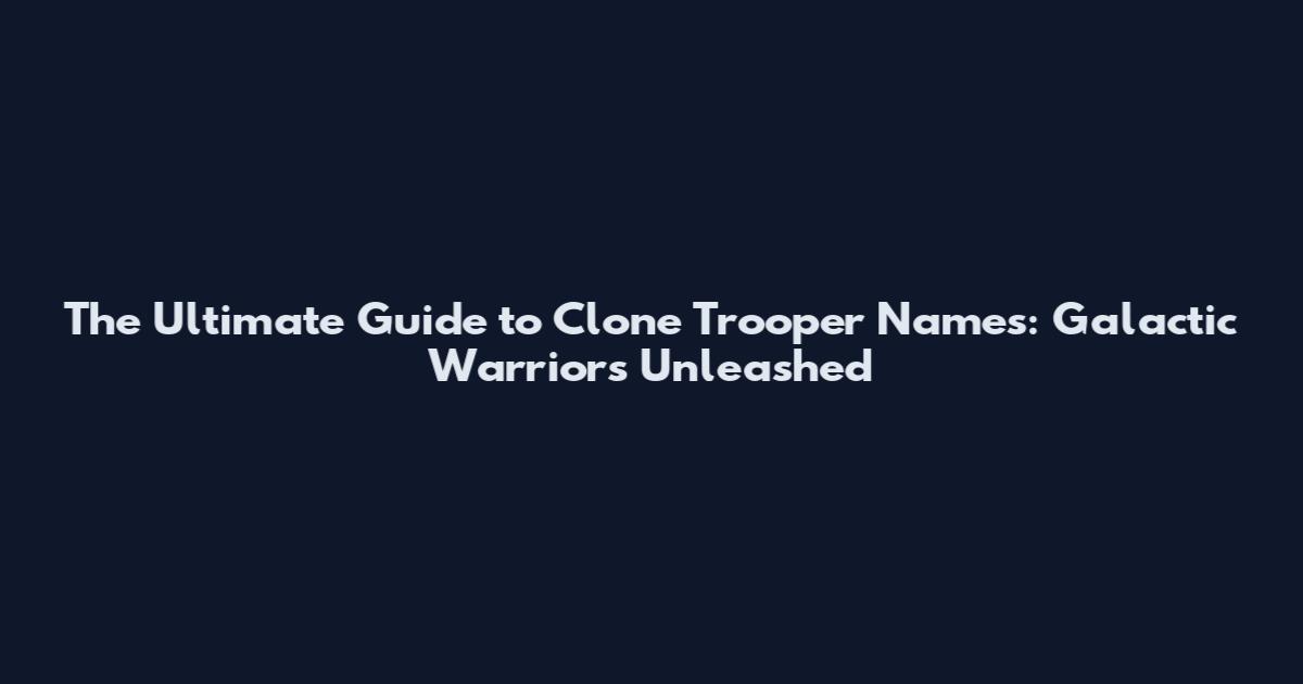 The Ultimate Guide to Clone Trooper Names: Galactic Warriors Unleashed
