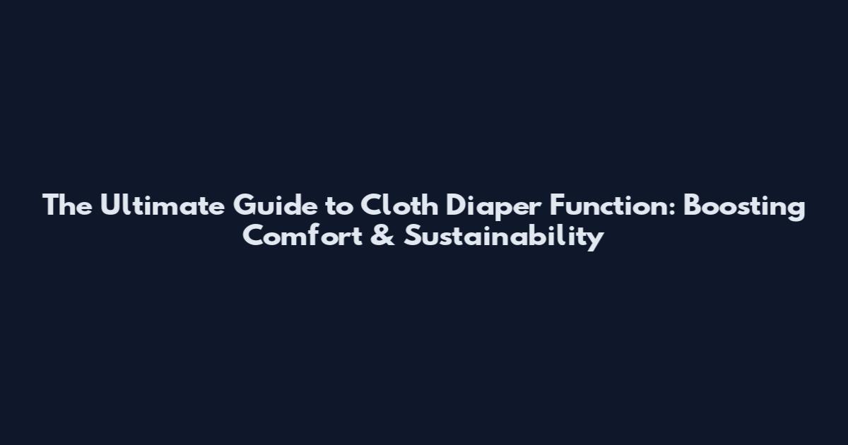 The Ultimate Guide to Cloth Diaper Function: Boosting Comfort & Sustainability