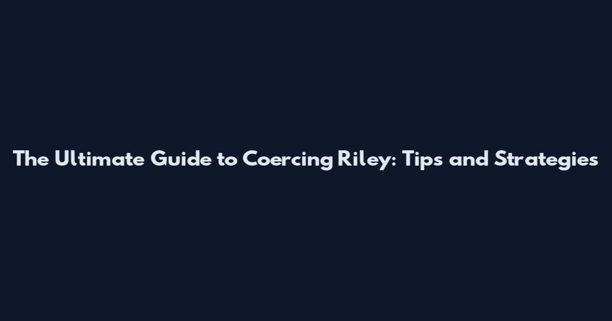The Ultimate Guide to Coercing Riley: Tips and Strategies