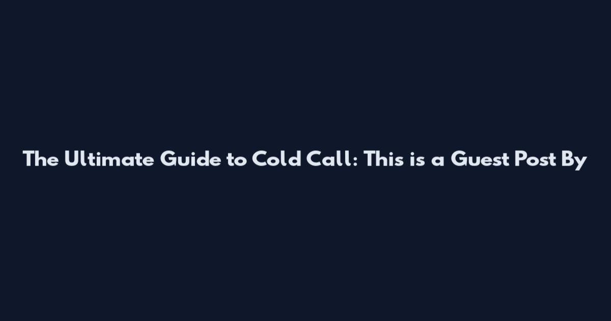 The Ultimate Guide to Cold Call: This is a Guest Post By