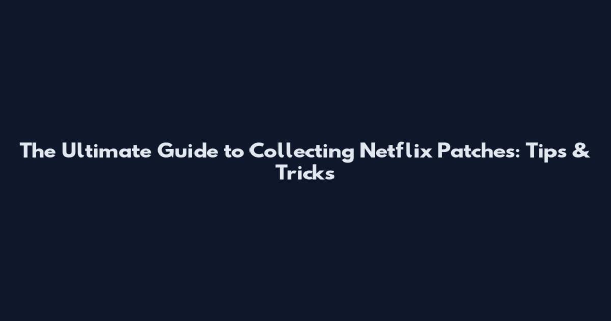 The Ultimate Guide to Collecting Netflix Patches: Tips & Tricks