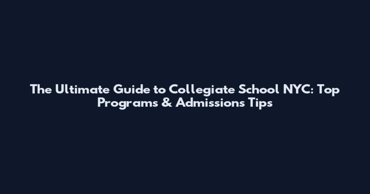 The Ultimate Guide to Collegiate School NYC: Top Programs & Admissions Tips