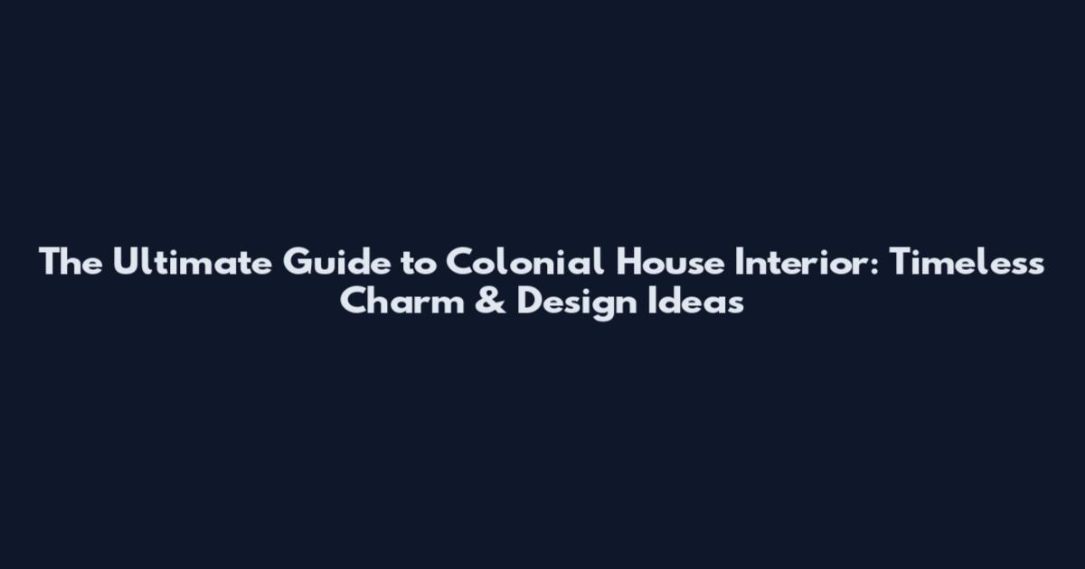 The Ultimate Guide to Colonial House Interior: Timeless Charm & Design Ideas