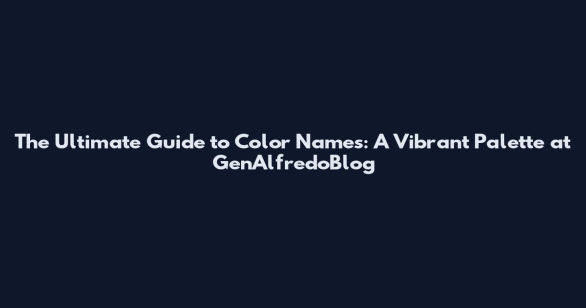 The Ultimate Guide to Color Names: A Vibrant Palette at GenAlfredoBlog