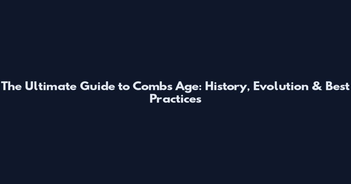 The Ultimate Guide to Combs Age: History, Evolution & Best Practices