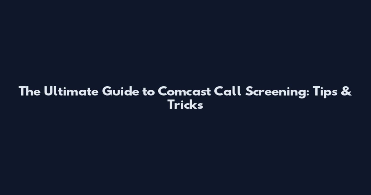 The Ultimate Guide to Comcast Call Screening: Tips & Tricks