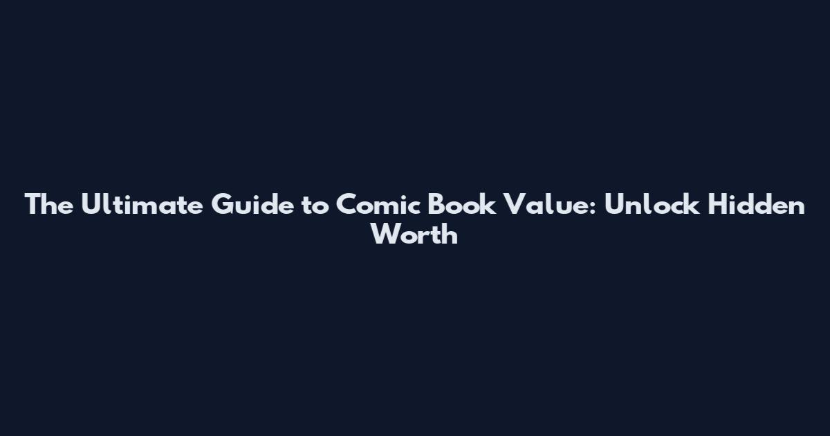 The Ultimate Guide to Comic Book Value: Unlock Hidden Worth
