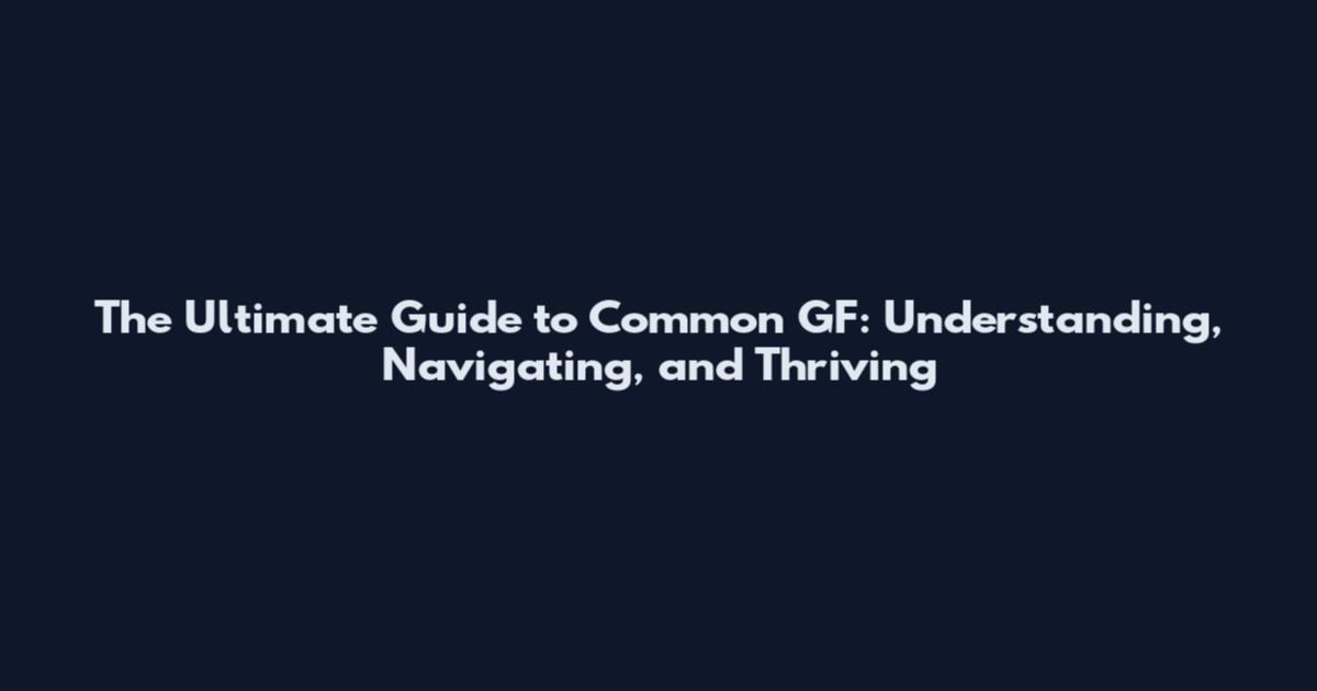 The Ultimate Guide to Common GF: Understanding, Navigating, and Thriving