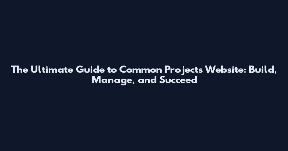 The Ultimate Guide to Common Projects Website: Build, Manage, and Succeed