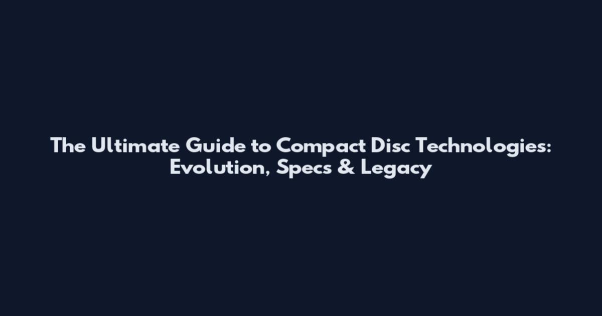 The Ultimate Guide to Compact Disc Technologies: Evolution, Specs & Legacy