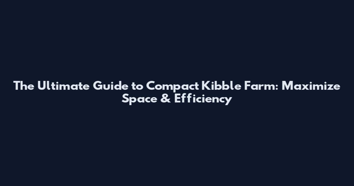 The Ultimate Guide to Compact Kibble Farm: Maximize Space & Efficiency