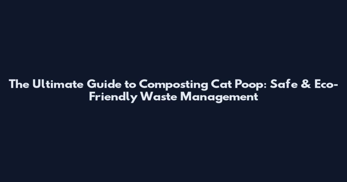 The Ultimate Guide to Composting Cat Poop: Safe & Eco-Friendly Waste Management