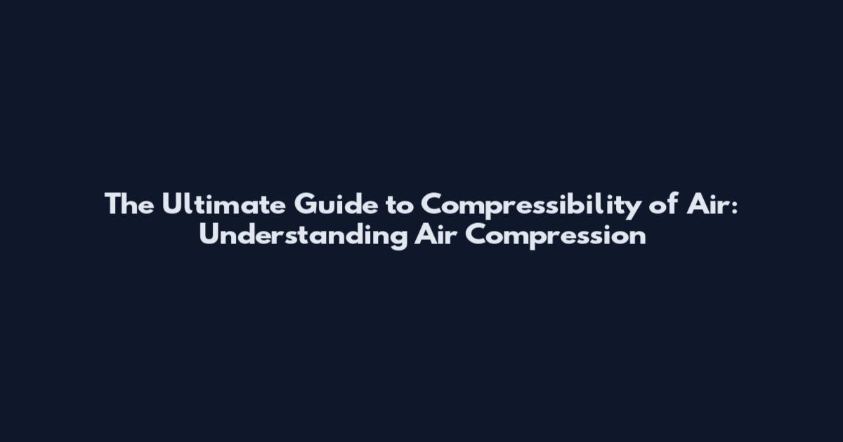 The Ultimate Guide to Compressibility of Air: Understanding Air Compression