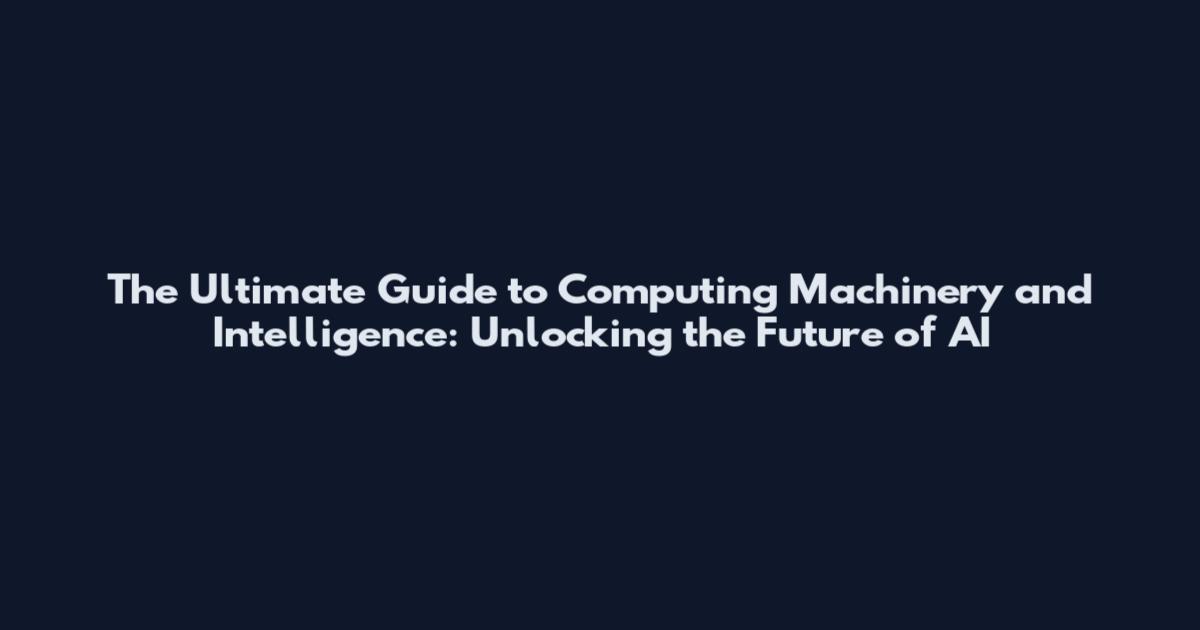 The Ultimate Guide to Computing Machinery and Intelligence: Unlocking the Future of AI