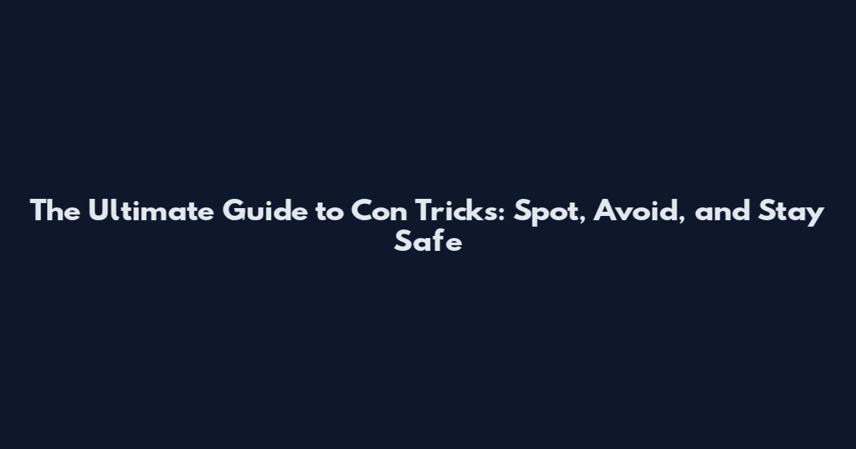 The Ultimate Guide to Con Tricks: Spot, Avoid, and Stay Safe