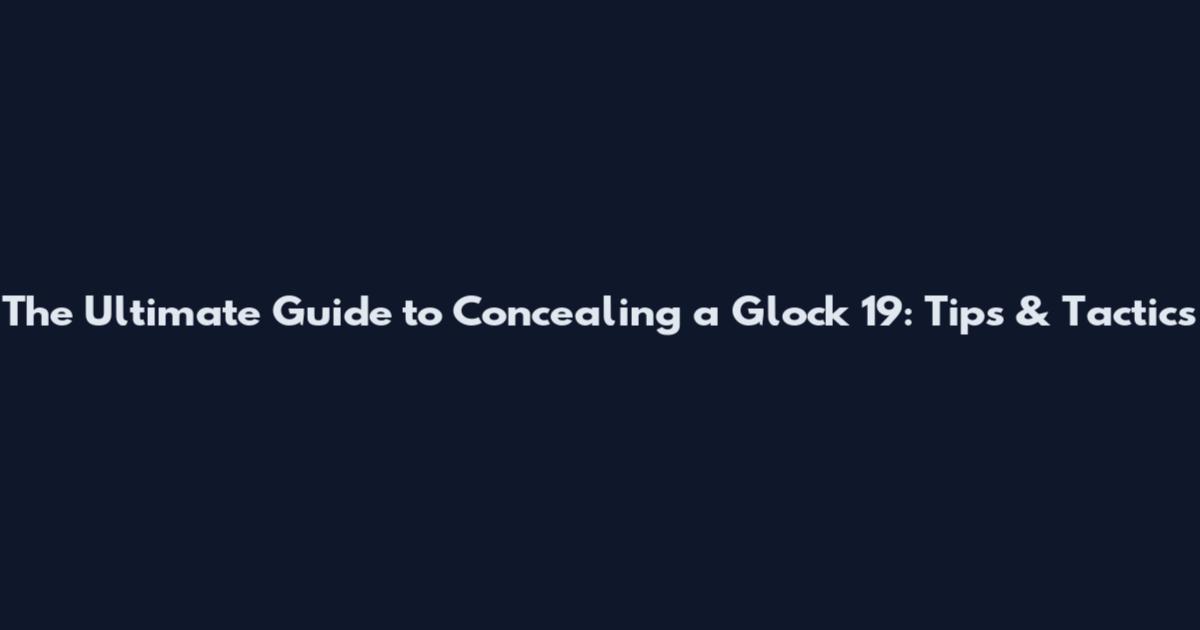 The Ultimate Guide to Concealing a Glock 19: Tips & Tactics