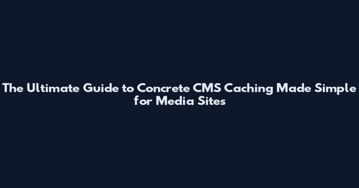 The Ultimate Guide to Concrete CMS Caching Made Simple for Media Sites