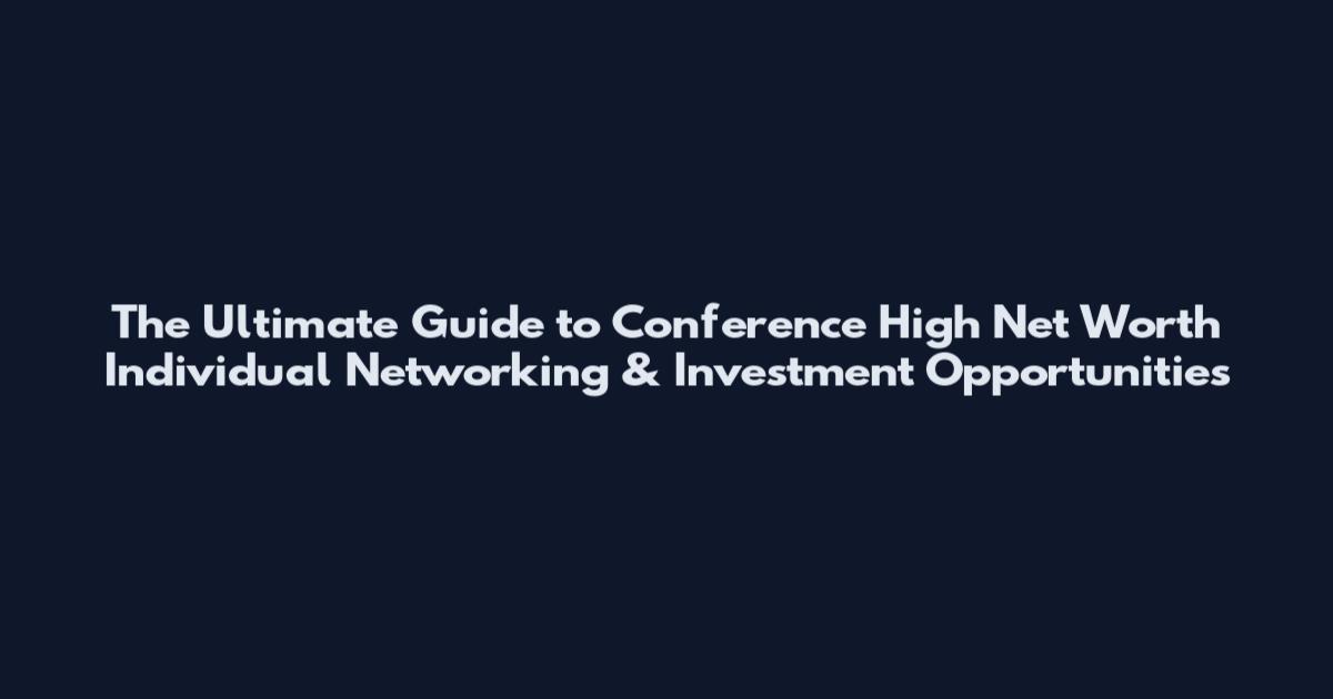 The Ultimate Guide to Conference High Net Worth Individual Networking & Investment Opportunities