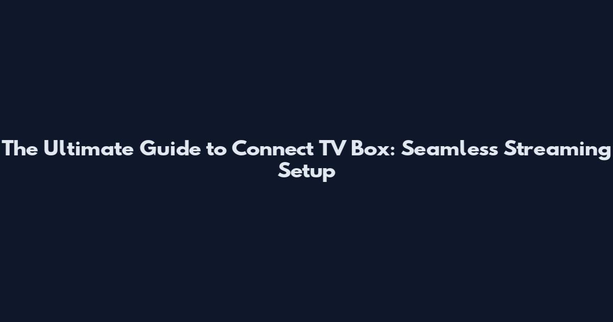 The Ultimate Guide to Connect TV Box: Seamless Streaming Setup