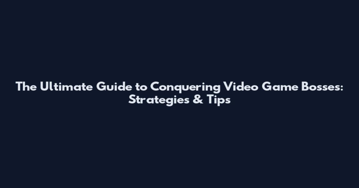 The Ultimate Guide to Conquering Video Game Bosses: Strategies & Tips