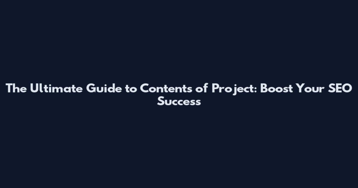 The Ultimate Guide to Contents of Project: Boost Your SEO Success