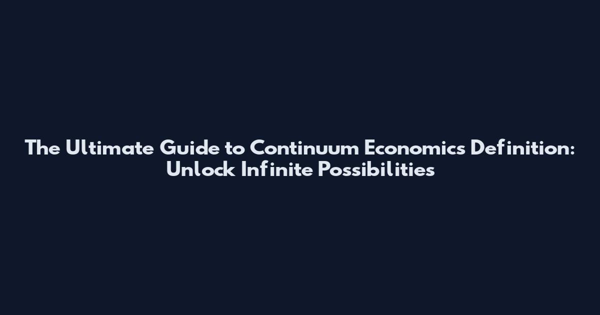 The Ultimate Guide to Continuum Economics Definition: Unlock Infinite Possibilities