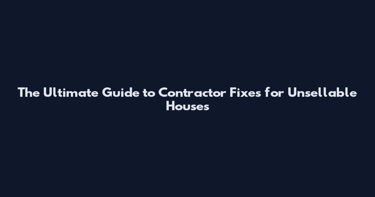 The Ultimate Guide to Contractor Fixes for Unsellable Houses
