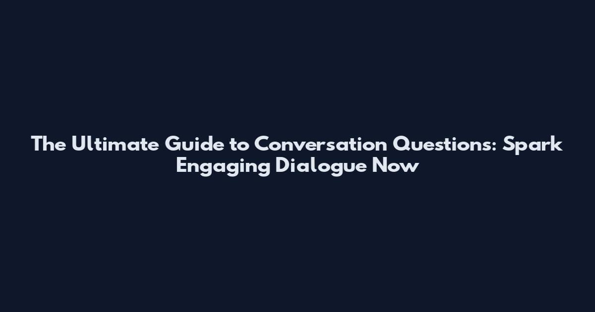 The Ultimate Guide to Conversation Questions: Spark Engaging Dialogue Now