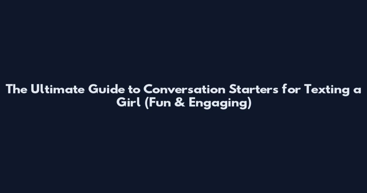 The Ultimate Guide to Conversation Starters for Texting a Girl (Fun & Engaging)
