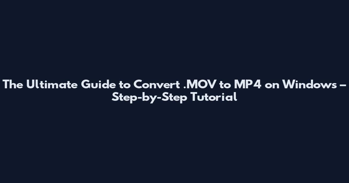 The Ultimate Guide to Convert .MOV to MP4 on Windows – Step-by-Step Tutorial