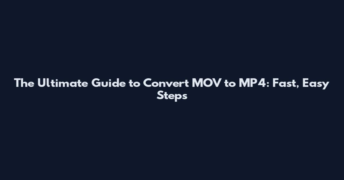 The Ultimate Guide to Convert MOV to MP4: Fast, Easy Steps