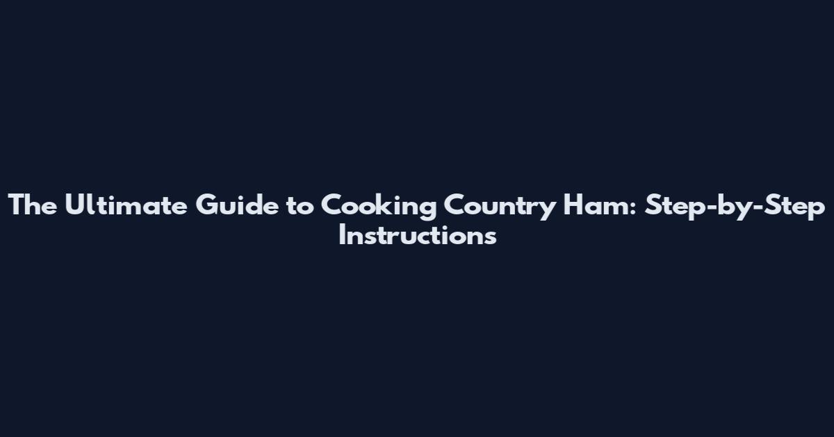 The Ultimate Guide to Cooking Country Ham: Step-by-Step Instructions