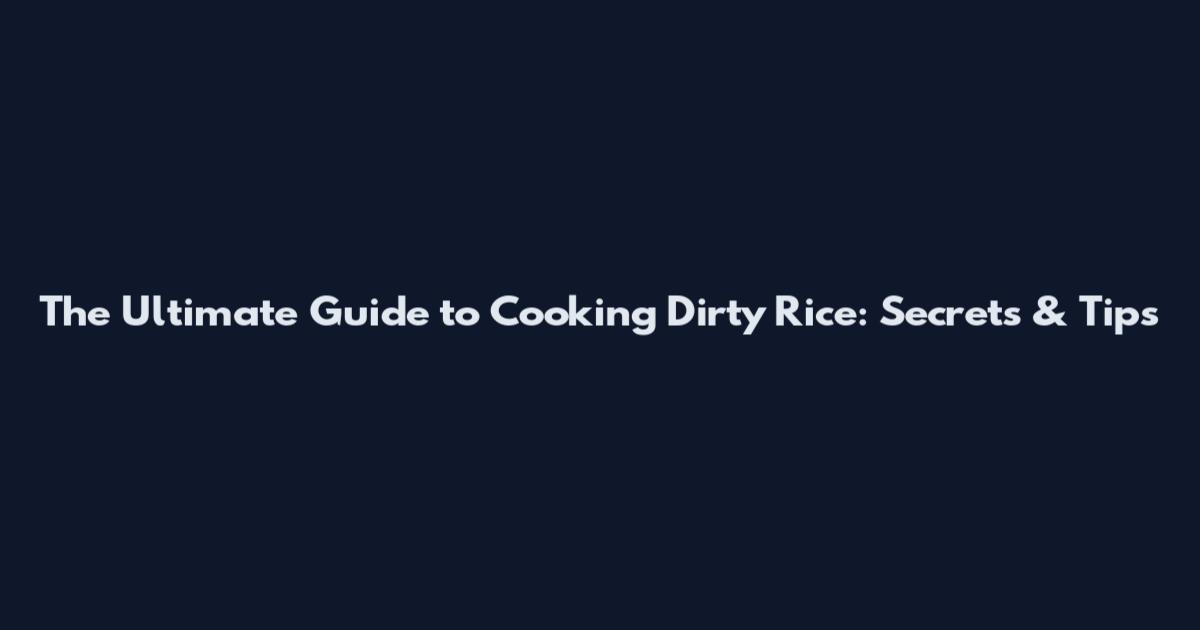 The Ultimate Guide to Cooking Dirty Rice: Secrets & Tips