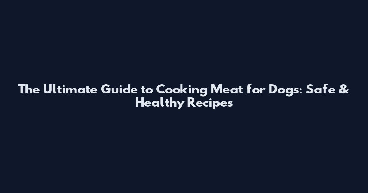 The Ultimate Guide to Cooking Meat for Dogs: Safe & Healthy Recipes
