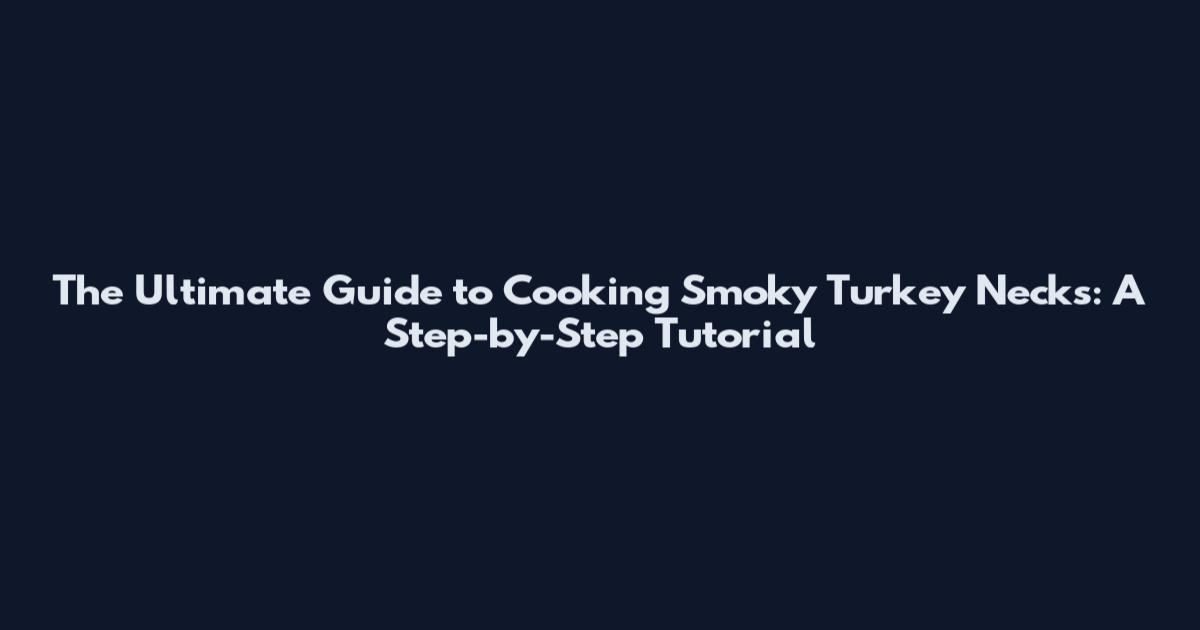 The Ultimate Guide to Cooking Smoky Turkey Necks: A Step-by-Step Tutorial