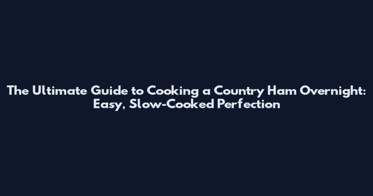 The Ultimate Guide to Cooking a Country Ham Overnight: Easy, Slow-Cooked Perfection