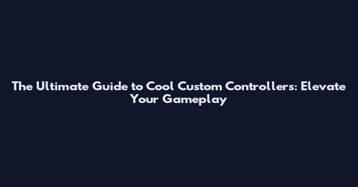 The Ultimate Guide to Cool Custom Controllers: Elevate Your Gameplay