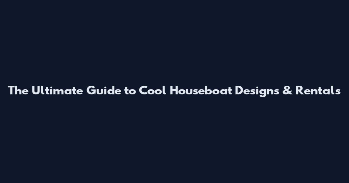 The Ultimate Guide to Cool Houseboat Designs & Rentals