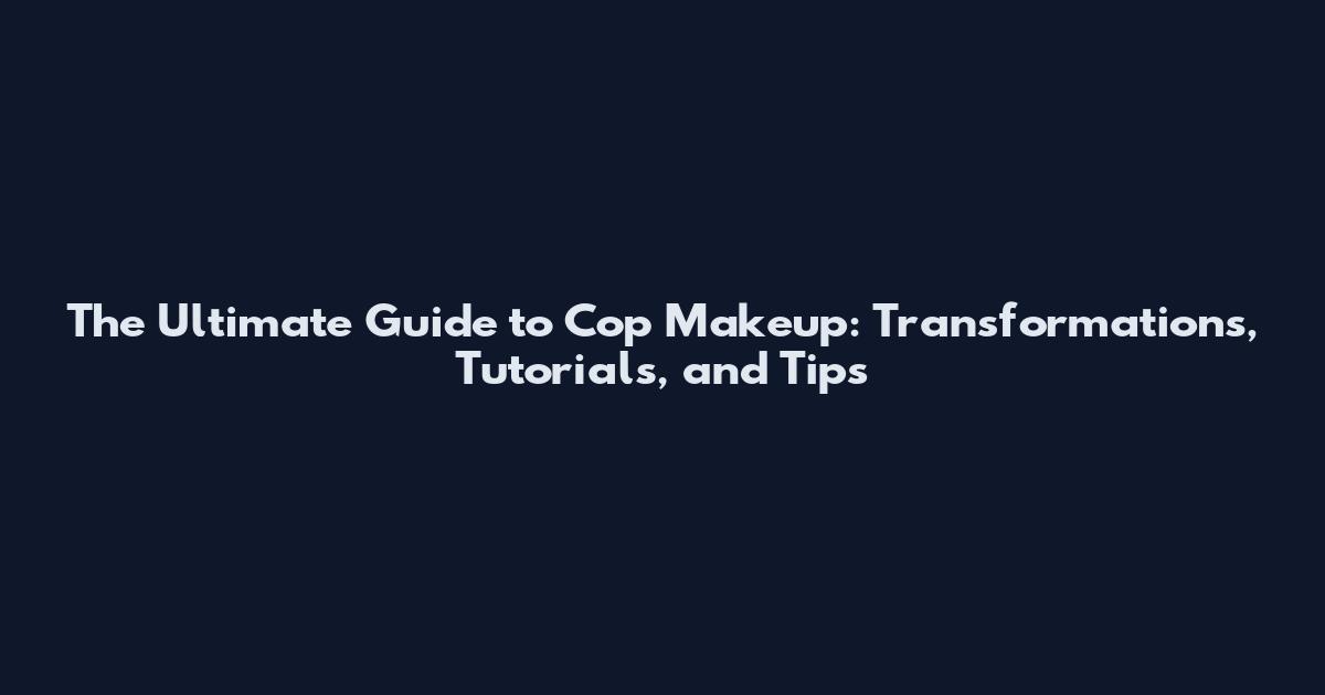 The Ultimate Guide to Cop Makeup: Transformations, Tutorials, and Tips