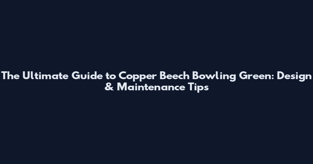 The Ultimate Guide to Copper Beech Bowling Green: Design & Maintenance Tips